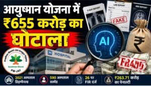 AI ने आयुष्मान योजना में ₹655 करोड़ का फर्जी क्लेम पकड़ा, 2021 अस्पतालों पर कार्रवाई
